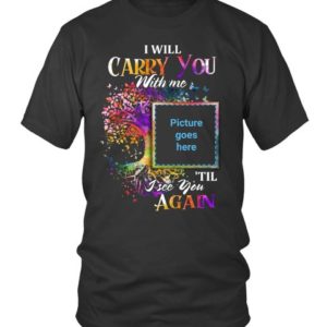 I Will Carry You With Me Memorial Shirt