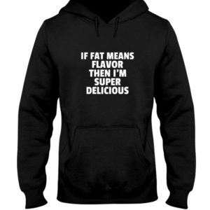 If Fat Means Flavor Then Im Super Delicious Shirt