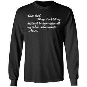 Dear Lord Please Dont Let My Husband Be Home When All Of My Online Orders Arrive Shirt