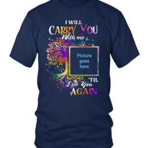 I Will Carry You With Me Memorial Shirt