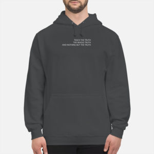 Teach The Truth The Whole Truth And Nothing But The Truth Shirt
