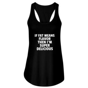 If Fat Means Flavor Then Im Super Delicious Shirt