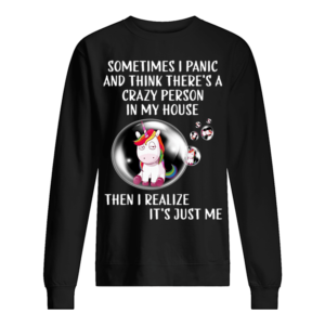 Unicorns Sometimes I Panic And Think There’S A Crazy Person In My House Shirt