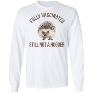 Hedgehog Fully Vaccinated Still Not A Hugger Shirt