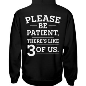 Please Be Patient There’s Like 3 Of Us Shirt
