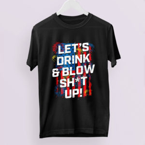 Let's Drink Blow shit up shirt
