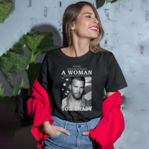 Never Underestimate A Woman Who Understands Football And Loves Tom Brady Shirt