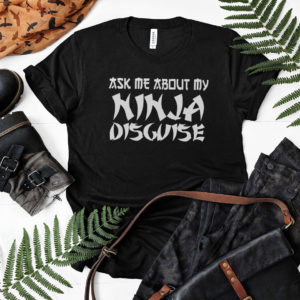Ask Me About My Ninja Disguise T-Shirt, LS, Hoodie