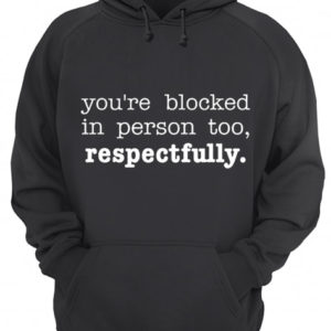 You’re Blocked In Person Too Respectfully Shirt