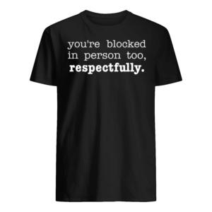 You’re Blocked In Person Too Respectfully Shirt
