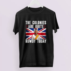 The Colonies Are Quite Rowdy Today Shirt