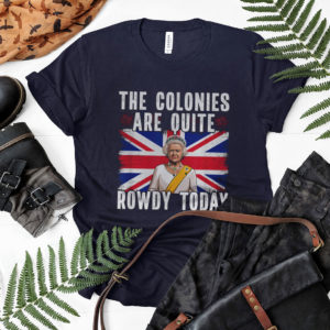 The Colonies Are Quite Rowdy Today Shirt