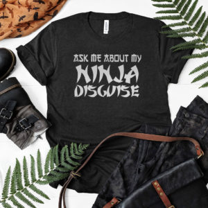 Ask Me About My Ninja Disguise T-Shirt, LS, Hoodie