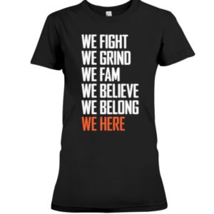 We Fight We Grind We Fam We Believe We Belong We Here Shirt