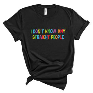 I Don’t Know Any Straight People T-Shirt