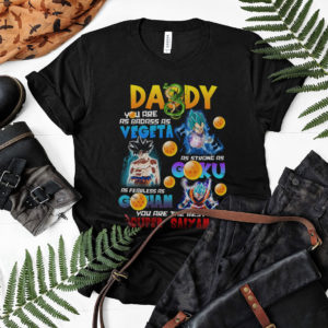 Daddy Badass As Vegeta Strong As Goku Fearless As Gohan you are the best Super Saiyan Shirt