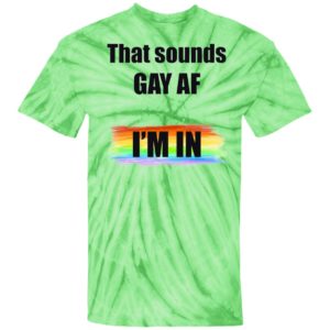 That Sounds GAY AF I_m In Tie Dye shirt