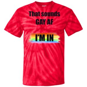 That Sounds GAY AF I’m In Tie Dye shirt