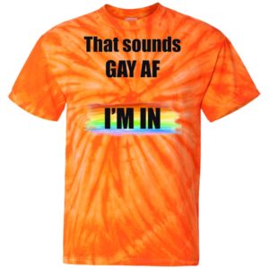 That Sounds GAY AF I_m In Tie Dye shirt