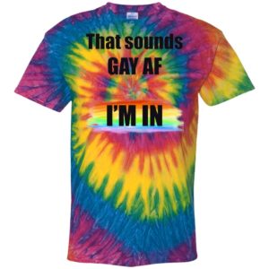 That Sounds GAY AF I_m In Tie Dye shirt