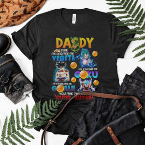 Daddy Badass As Vegeta Strong As Goku Fearless As Gohan you are the best Super Saiyan Shirt
