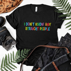 I Don’t Know Any Straight People T-Shirt