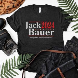 Jack Bauer 2024 I’m Gonna Need A Hacksaw Shirt, LS, Hoodie