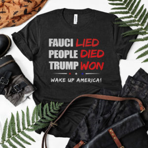 Fauci Lied People Died Trump Won Wake Up America Shirt
