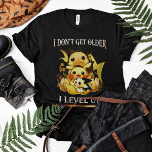 Pikachu i don't get older i level up exp shirt