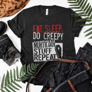Eat Sleep Do Creepy Mortician Stuff Repeat Shirt, ls, hoodie