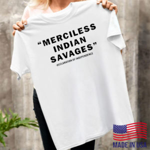Merciless indian savages declaration of independence shirt, ls, hoodie