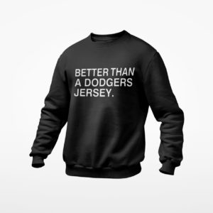Better than a dodgers jersey shirt, ls, hoodie