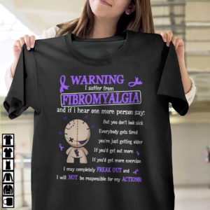 Warning I Suffer From Fibromyalgia And If I Hear One More Person Say shirt, ls, hoodie Warning I Suffer From Fibromyalgia And If I Hear One More Person Say shirt, ls, hoodie