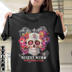 Sugar Skull Nicest Mean Teacher Ever Shirt, ls, hoodie Sugar Skull Nicest Mean Teacher Ever Shirt, ls, hoodie