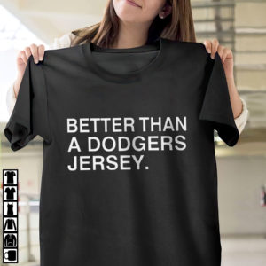 Better than a dodgers jersey shirt, ls, hoodie