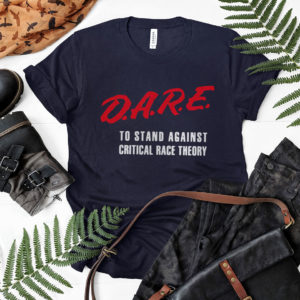 DARE To Stand Against Critical Race Theory T-shirt, LS, Hoodie