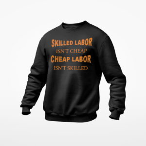 Skilled labor isn’t cheap cheap labor isn’t skilled shirt, ls, hoodie