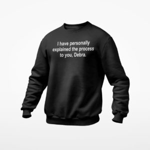 I Have Personally Explained The Process To You Debra Shirt, ls, hoodie