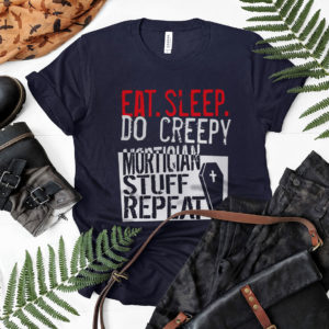 Eat Sleep Do Creepy Mortician Stuff Repeat Shirt, ls, hoodie