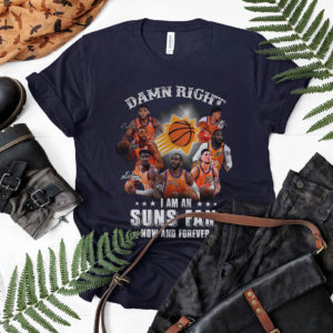 Damn Right I Am An Suns Fan Now And Forever Signatures Shirt, Phoenix Suns