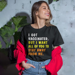 I Got Vaccinated But I Want All Of You To Stay Away From Me T-Shirt, ls, hoodie