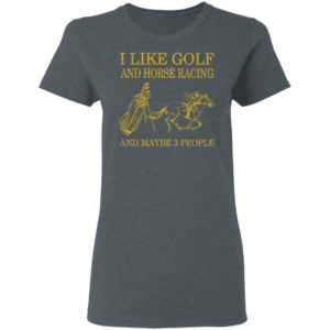 Like Golf And Horse Racing And Maybe 3 People Shirt, ls, hoodie