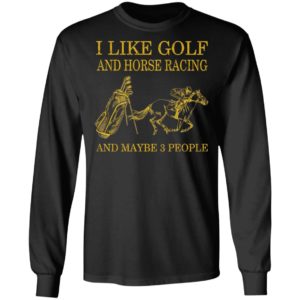 Like Golf And Horse Racing And Maybe 3 People Shirt, ls, hoodie