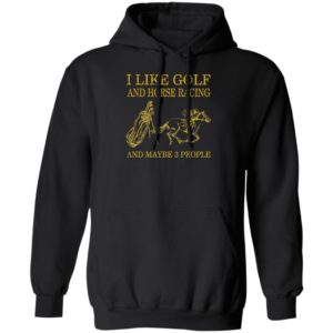 Like Golf And Horse Racing And Maybe 3 People Shirt, ls, hoodie
