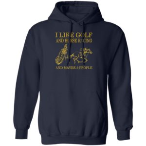 Like Golf And Horse Racing And Maybe 3 People Shirt, ls, hoodie