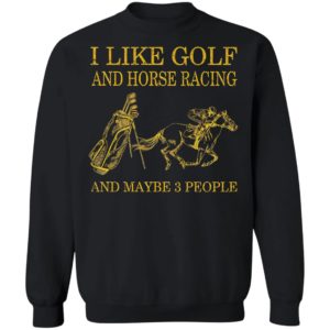 Like Golf And Horse Racing And Maybe 3 People Shirt, ls, hoodie