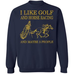 Like Golf And Horse Racing And Maybe 3 People Shirt, ls, hoodie