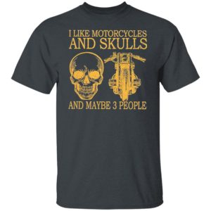 I Like Motorcycles And Skulls And Maybe 3 People Shirt, hoodie