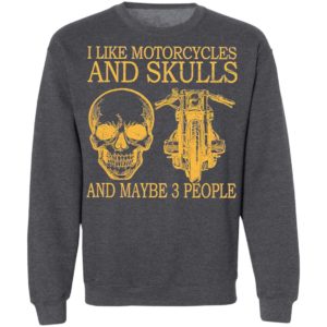 I Like Motorcycles And Skulls And Maybe 3 People Shirt, hoodie