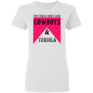 Two Things I Won't Chase Cowboys Tequila Shirt, hoodie